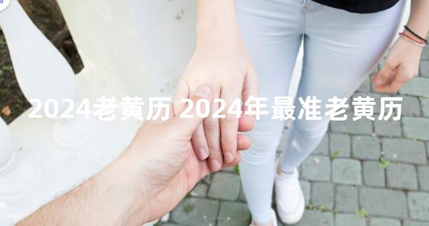 2024老黄历 2024年最准老黄历